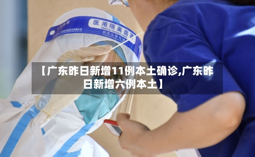 【广东昨日新增11例本土确诊,广东昨日新增六例本土】