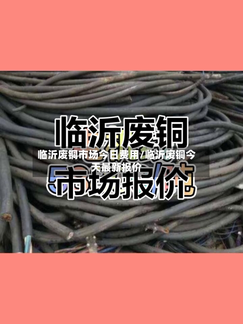 临沂废铜市场今日费用/临沂废铜今天最新报价-第3张图片