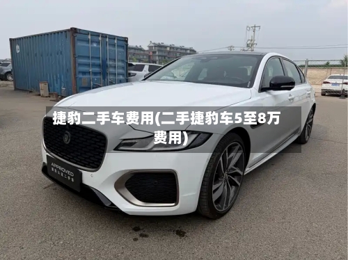 捷豹二手车费用(二手捷豹车5至8万费用)