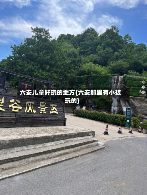 六安儿童好玩的地方(六安那里有小孩玩的)