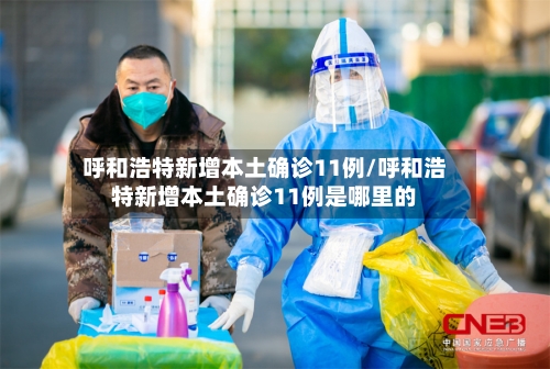 呼和浩特新增本土确诊11例/呼和浩特新增本土确诊11例是哪里的
