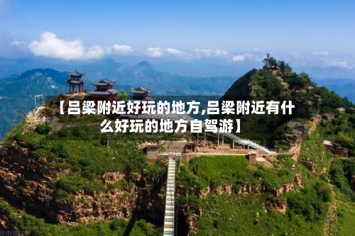 【吕梁附近好玩的地方,吕梁附近有什么好玩的地方自驾游】