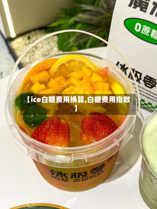【ice白糖费用换算,白糖费用指数】-第2张图片
