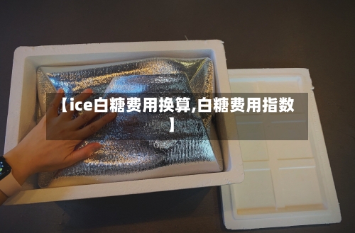 【ice白糖费用换算,白糖费用指数】