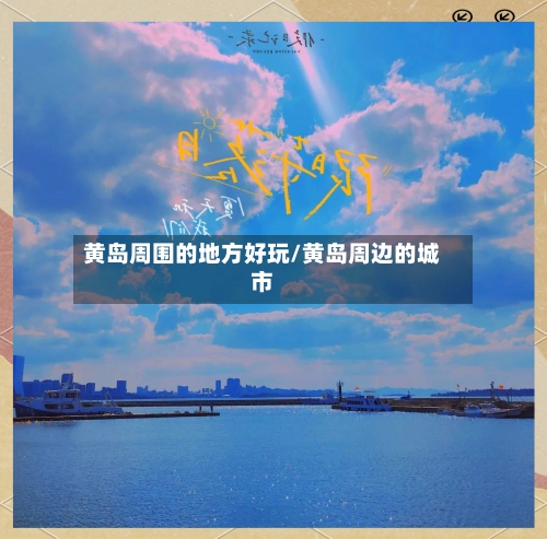 黄岛周围的地方好玩/黄岛周边的城市