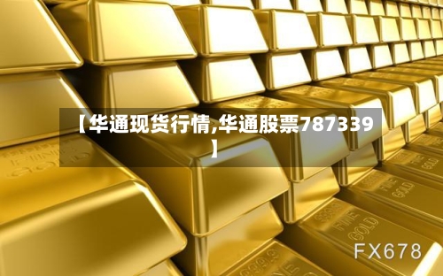 【华通现货行情,华通股票787339】