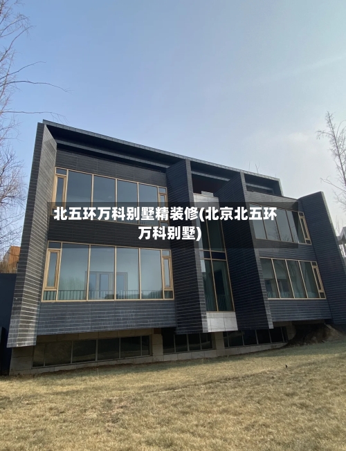 北五环万科别墅精装修(北京北五环万科别墅)-第3张图片