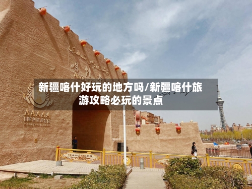 新疆喀什好玩的地方吗/新疆喀什旅游攻略必玩的景点