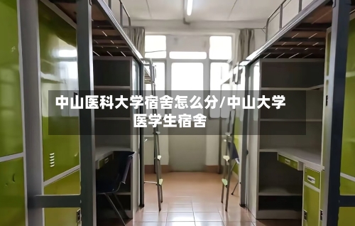 中山医科大学宿舍怎么分/中山大学医学生宿舍