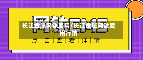 长江金属网钛费用/长江金属网钛费用行情