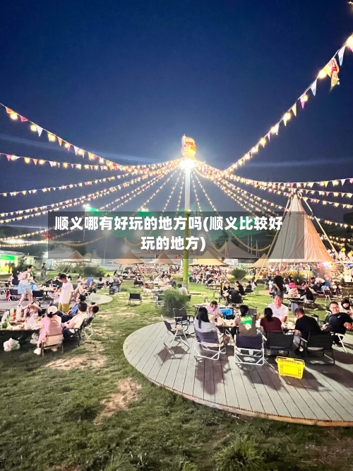 顺义哪有好玩的地方吗(顺义比较好玩的地方)