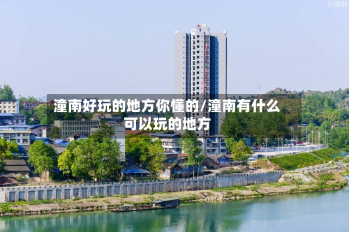 潼南好玩的地方你懂的/潼南有什么可以玩的地方