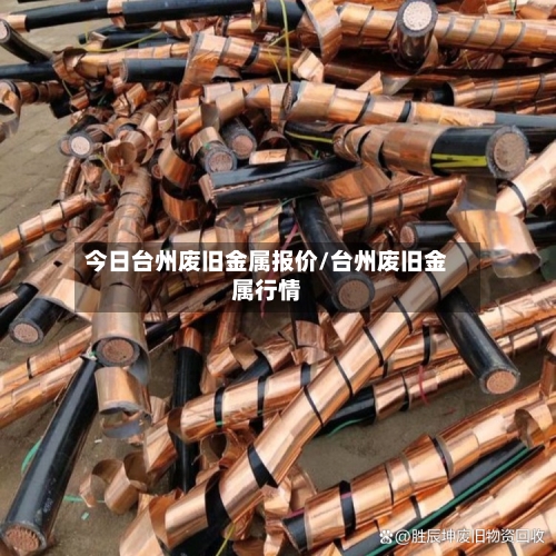 今日台州废旧金属报价/台州废旧金属行情-第2张图片
