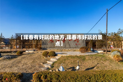 【珲春有好玩的地方,珲春市好玩的景点】-第2张图片