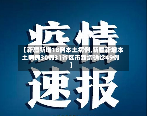 【新疆新增18例本土病例,新疆新增本土病例30例31省区市新增确诊49例】