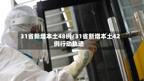 31省新增本土48例/31省新增本土42例行动轨迹-第2张图片
