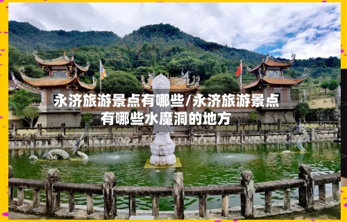 永济旅游景点有哪些/永济旅游景点有哪些水魔洞的地方-第3张图片