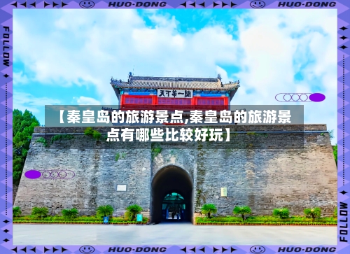 【秦皇岛的旅游景点,秦皇岛的旅游景点有哪些比较好玩】