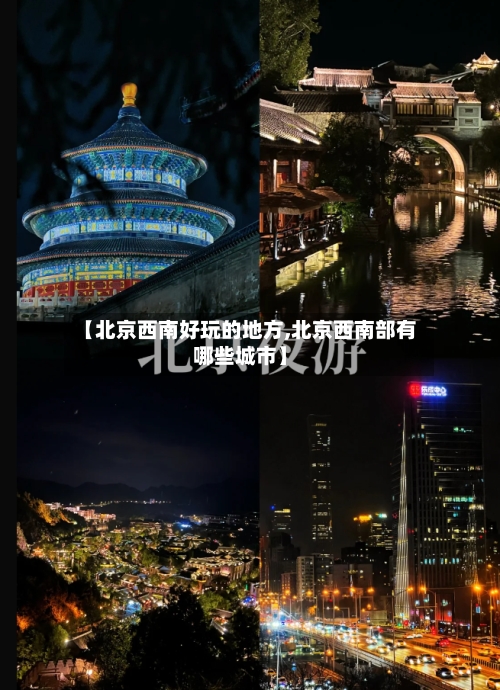 【北京西南好玩的地方,北京西南部有哪些城市】-第2张图片
