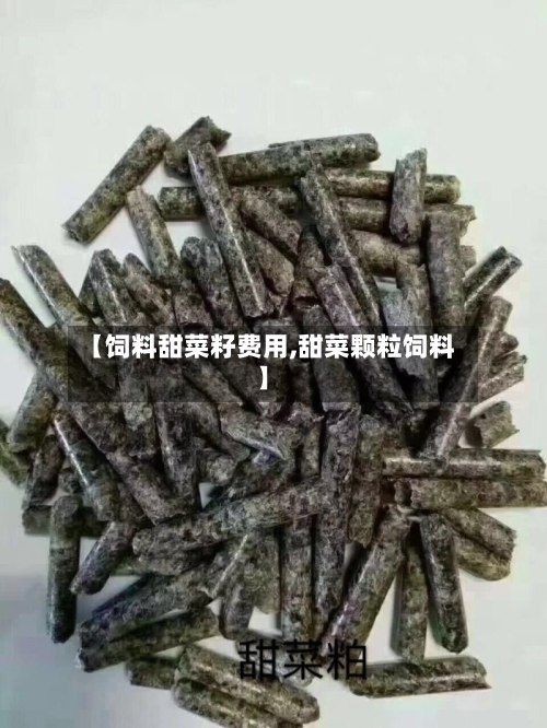 【饲料甜菜籽费用,甜菜颗粒饲料】-第3张图片