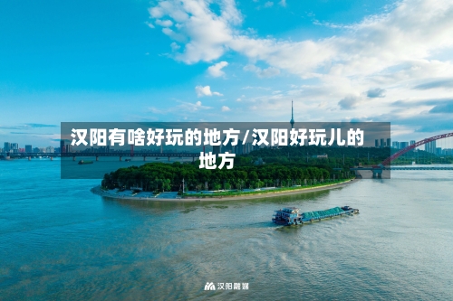 汉阳有啥好玩的地方/汉阳好玩儿的地方