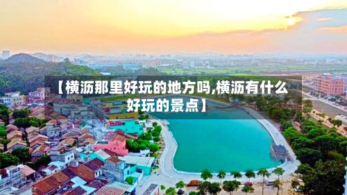 【横沥那里好玩的地方吗,横沥有什么好玩的景点】