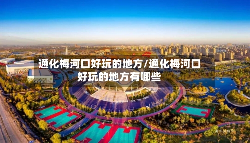 通化梅河口好玩的地方/通化梅河口好玩的地方有哪些-第3张图片