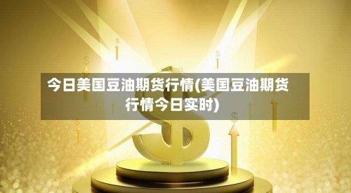 今日美国豆油期货行情(美国豆油期货行情今日实时)-第2张图片
