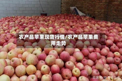 农产品苹果现货行情/农产品苹果费用走势-第2张图片