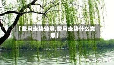 【费用走势转弱,费用走势什么意思】-第2张图片
