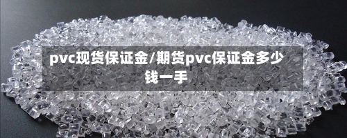 pvc现货保证金/期货pvc保证金多少钱一手-第3张图片