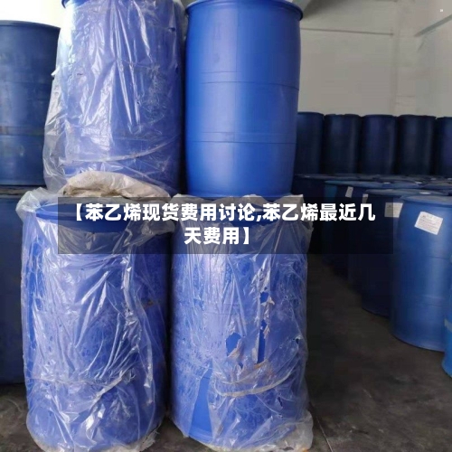 【苯乙烯现货费用讨论,苯乙烯最近几天费用】