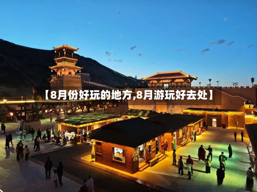【8月份好玩的地方,8月游玩好去处】