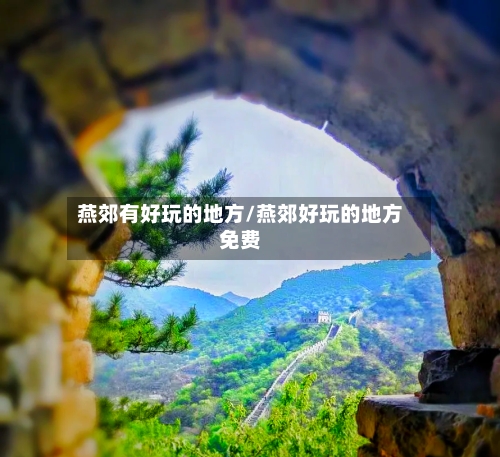 燕郊有好玩的地方/燕郊好玩的地方免费
