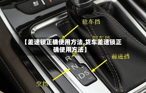 【差速锁正确使用方法,货车差速锁正确使用方法】