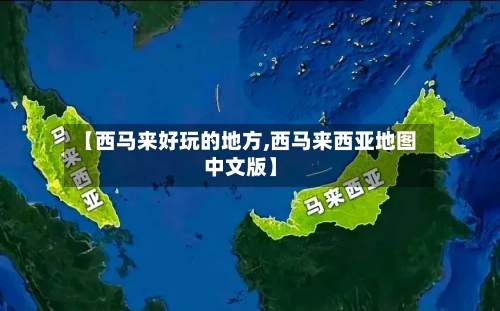 【西马来好玩的地方,西马来西亚地图中文版】
