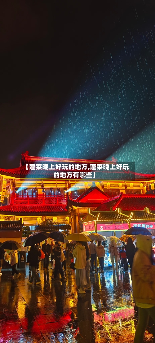 【蓬莱晚上好玩的地方,蓬莱晚上好玩的地方有哪些】-第3张图片