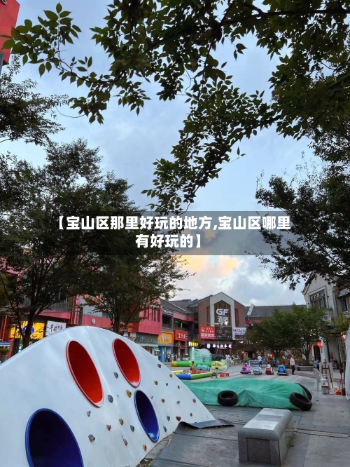 【宝山区那里好玩的地方,宝山区哪里有好玩的】