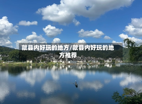 歙县内好玩的地方/歙县内好玩的地方推荐-第2张图片