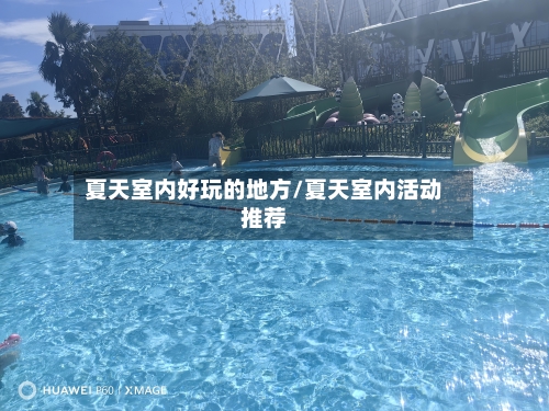 夏天室内好玩的地方/夏天室内活动推荐