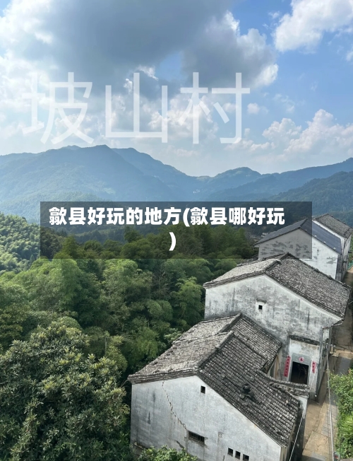 歙县好玩的地方(歙县哪好玩)-第2张图片