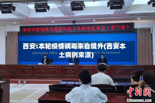 西安:本轮疫情病毒来自境外(西安本土病例来源)
