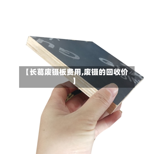 【长葛废镊板费用,废镊的回收价】-第2张图片