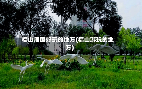 福山周围好玩的地方(福山游玩的地方)