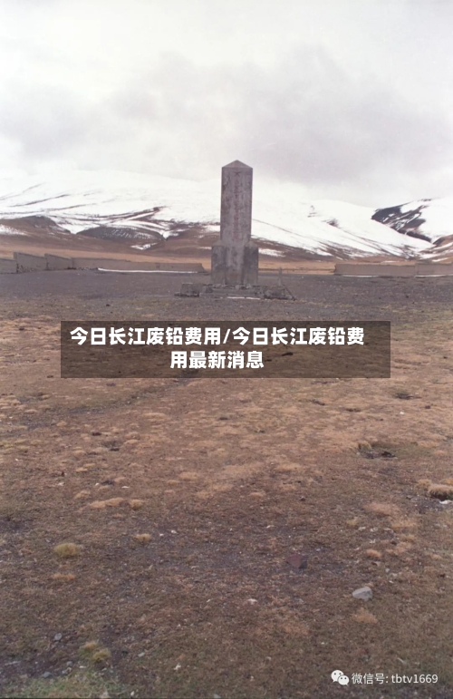 今日长江废铅费用/今日长江废铅费用最新消息