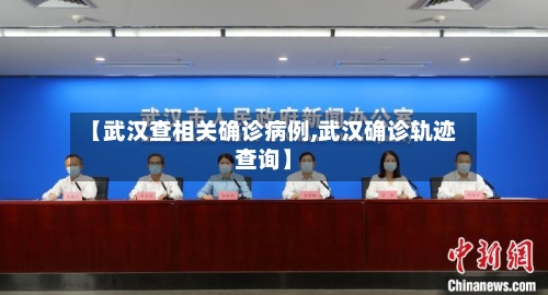 【武汉查相关确诊病例,武汉确诊轨迹查询】-第2张图片