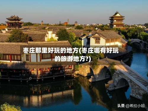 枣庄那里好玩的地方(枣庄哪有好玩的旅游地方?)