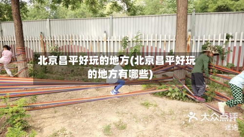 北京昌平好玩的地方(北京昌平好玩的地方有哪些)-第3张图片
