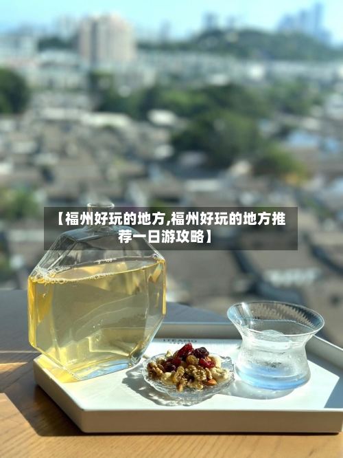 【福州好玩的地方,福州好玩的地方推荐一日游攻略】-第2张图片