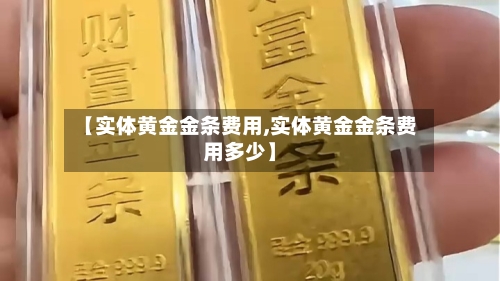 【实体黄金金条费用,实体黄金金条费用多少】-第3张图片